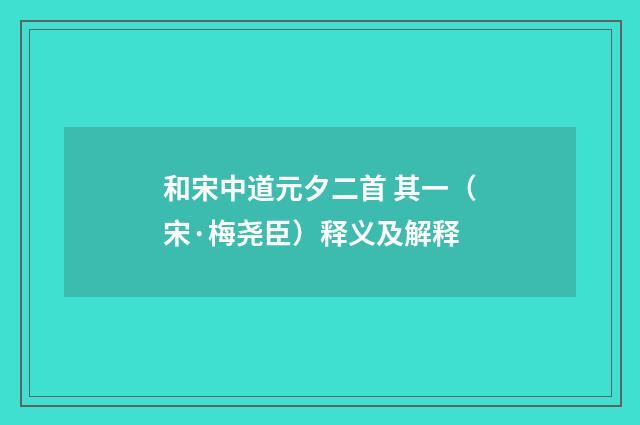 和宋中道元夕二首 其一（宋·梅尧臣）释义及解释