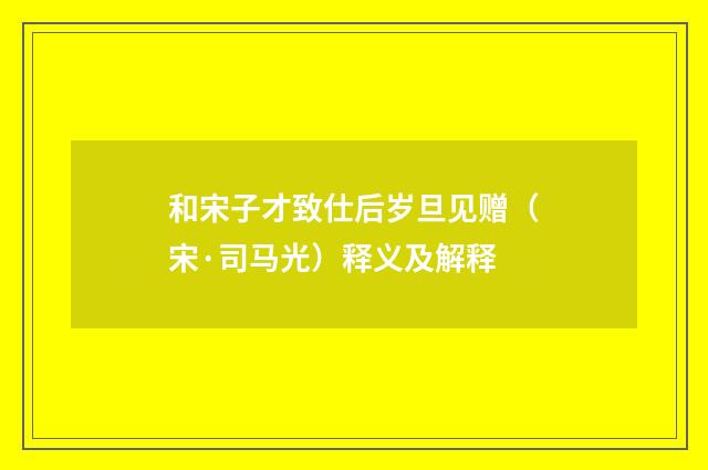 和宋子才致仕后岁旦见赠（宋·司马光）释义及解释
