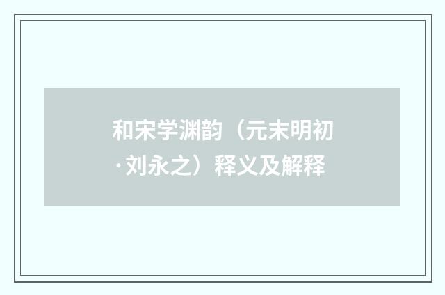 和宋学渊韵（元末明初·刘永之）释义及解释
