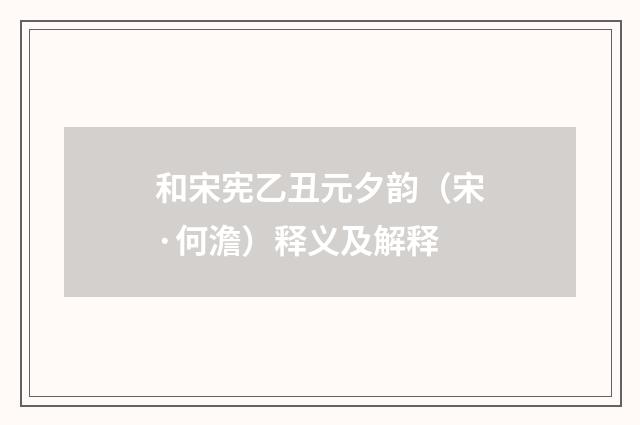 和宋宪乙丑元夕韵（宋·何澹）释义及解释