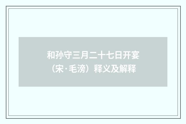 和孙守三月二十七日开宴（宋·毛滂）释义及解释
