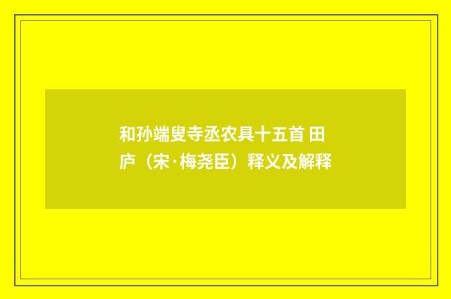 和孙端叟寺丞农具十五首 田庐（宋·梅尧臣）释义及解释