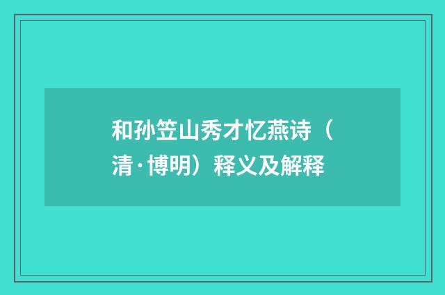 和孙笠山秀才忆燕诗（清·博明）释义及解释