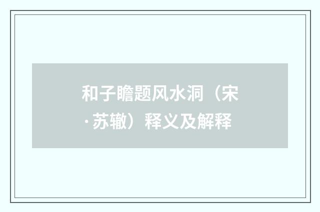 和子瞻题风水洞（宋·苏辙）释义及解释