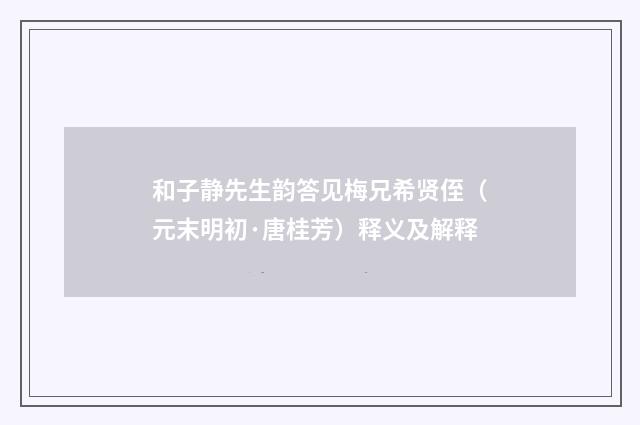 和子静先生韵答见梅兄希贤侄（元末明初·唐桂芳）释义及解释
