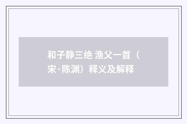 和子静三绝 渔父一首（宋·陈渊）释义及解释