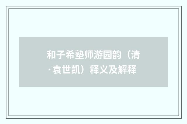 和子希塾师游园韵（清·袁世凯）释义及解释