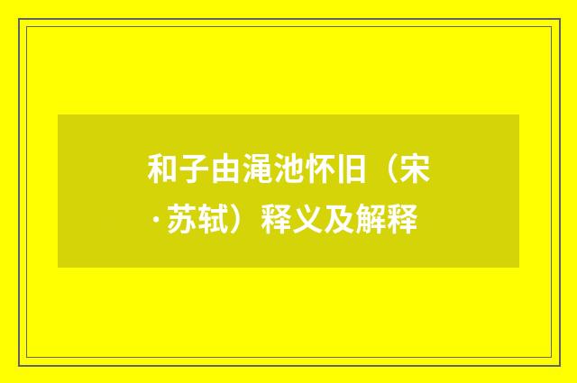和子由渑池怀旧（宋·苏轼）释义及解释