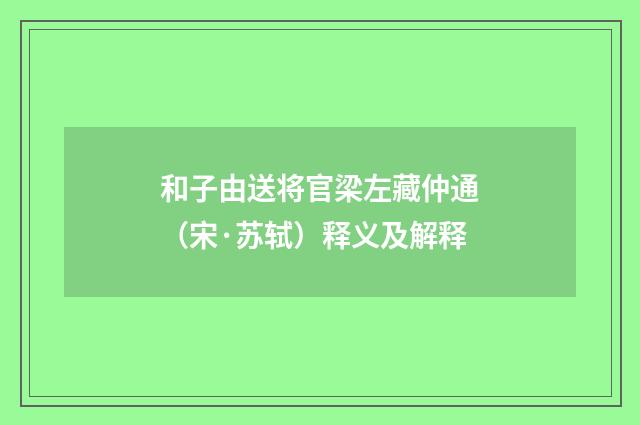 和子由送将官梁左藏仲通（宋·苏轼）释义及解释