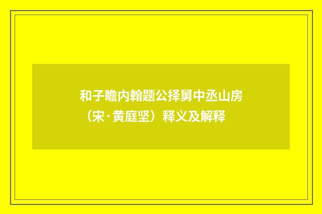 和子瞻内翰题公择舅中丞山房（宋·黄庭坚）释义及解释