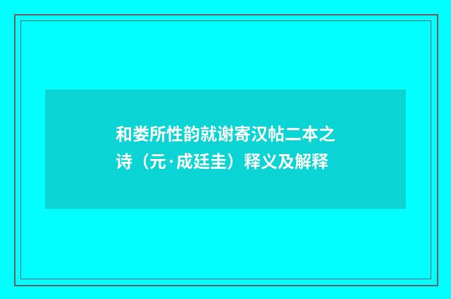 和娄所性韵就谢寄汉帖二本之诗（元·成廷圭）释义及解释