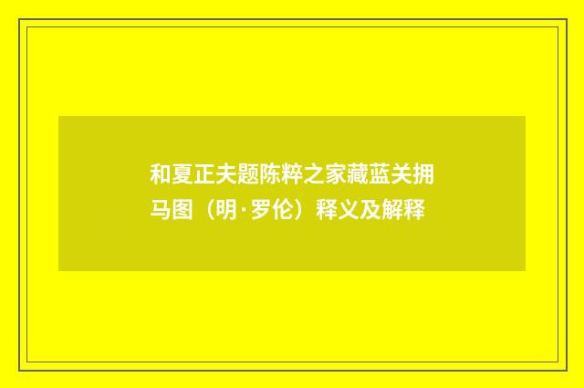和夏正夫题陈粹之家藏蓝关拥马图（明·罗伦）释义及解释