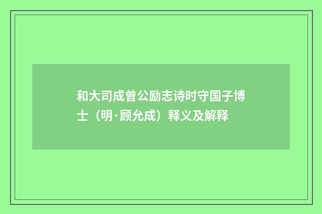 和大司成曾公励志诗时守国子博士（明·顾允成）释义及解释