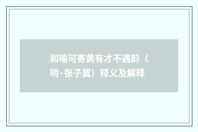 和喻可寄黄有才不遇韵（明·张子翼）释义及解释
