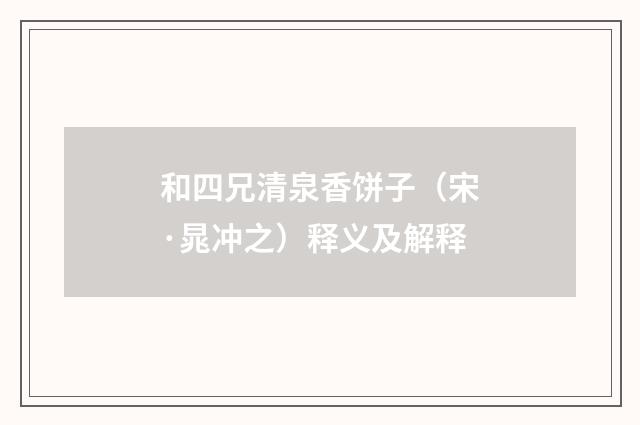 和四兄清泉香饼子（宋·晁冲之）释义及解释