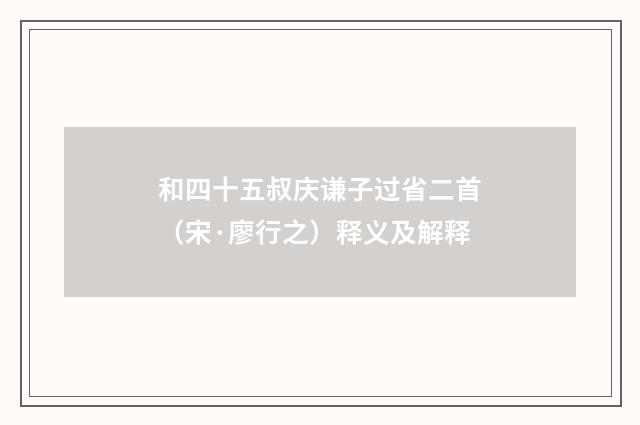 和四十五叔庆谦子过省二首（宋·廖行之）释义及解释
