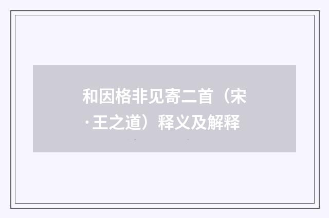 和因格非见寄二首（宋·王之道）释义及解释
