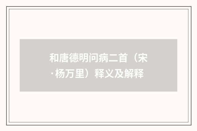 和唐德明问病二首（宋·杨万里）释义及解释