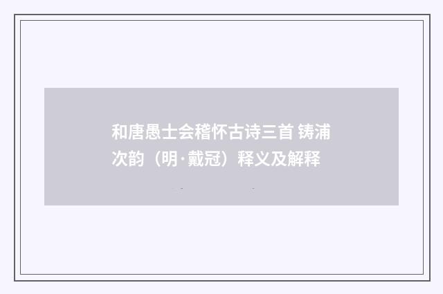和唐愚士会稽怀古诗三首 铸浦次韵（明·戴冠）释义及解释
