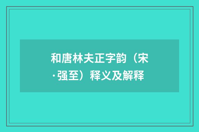 和唐林夫正字韵（宋·强至）释义及解释