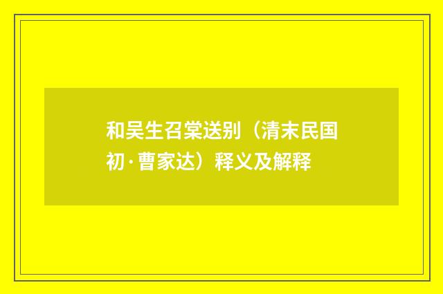 和吴生召棠送别（清末民国初·曹家达）释义及解释