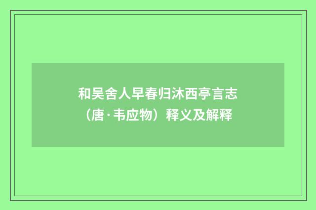 和吴舍人早春归沐西亭言志（唐·韦应物）释义及解释