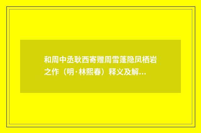 和周中丞耿西寄赠周雪蓬隐凤栖岩之作（明·林熙春）释义及解释
