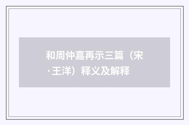 和周仲嘉再示三篇（宋·王洋）释义及解释