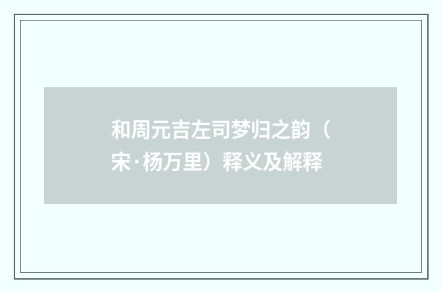 和周元吉左司梦归之韵（宋·杨万里）释义及解释