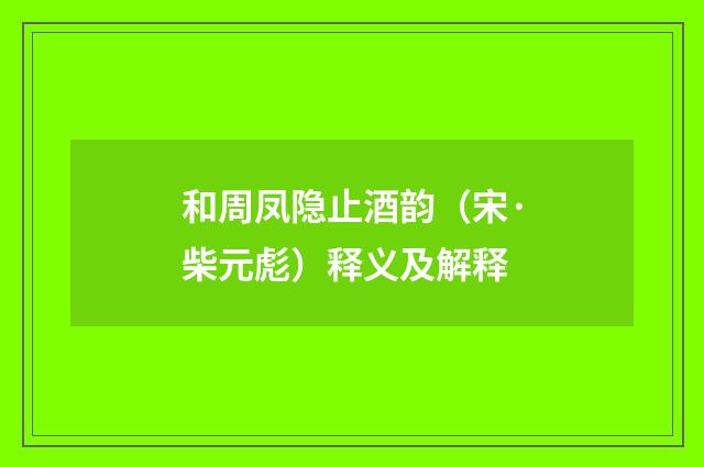 和周凤隐止酒韵（宋·柴元彪）释义及解释