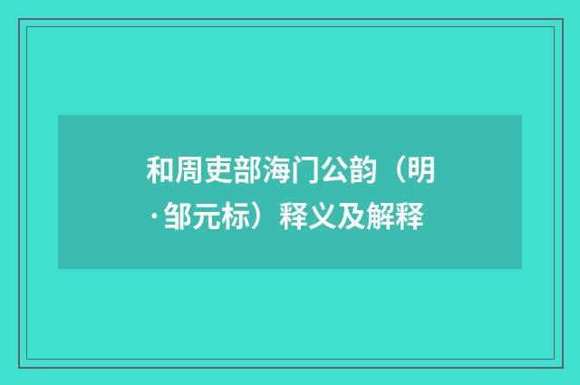 和周吏部海门公韵（明·邹元标）释义及解释