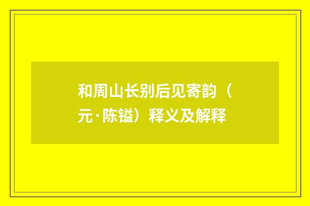 和周山长别后见寄韵（元·陈镒）释义及解释