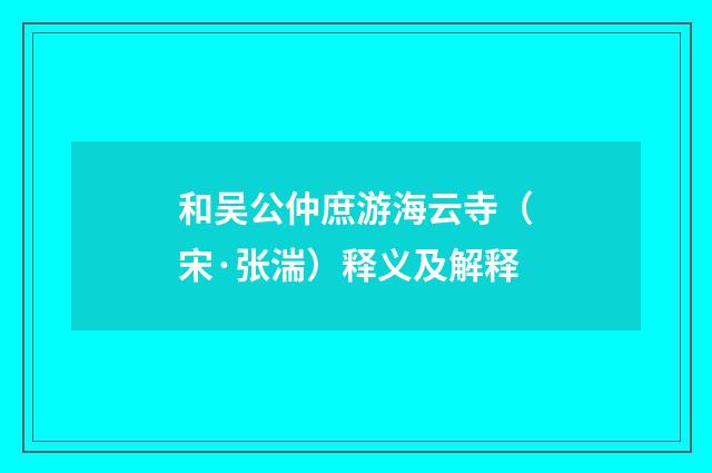 和吴公仲庶游海云寺（宋·张湍）释义及解释