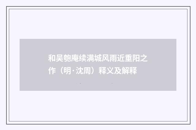 和吴匏庵续满城风雨近重阳之作（明·沈周）释义及解释