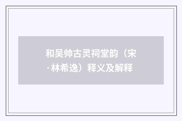 和吴帅古灵祠堂韵（宋·林希逸）释义及解释