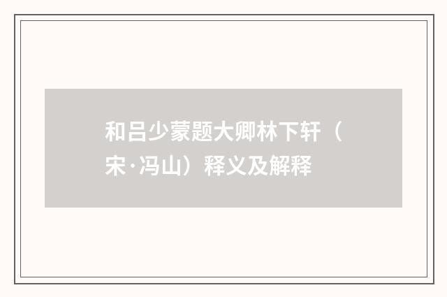 和吕少蒙题大卿林下轩（宋·冯山）释义及解释