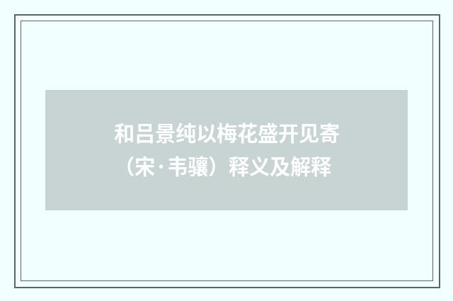 和吕景纯以梅花盛开见寄（宋·韦骧）释义及解释