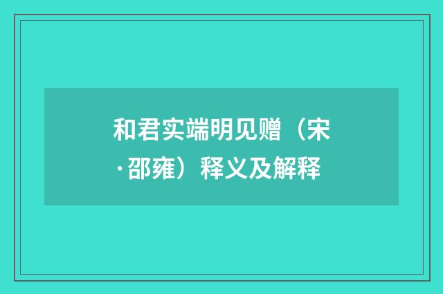 和君实端明见赠（宋·邵雍）释义及解释