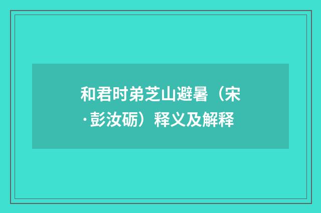 和君时弟芝山避暑（宋·彭汝砺）释义及解释