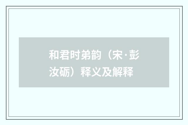 和君时弟韵（宋·彭汝砺）释义及解释