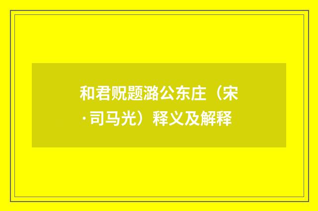 和君贶题潞公东庄（宋·司马光）释义及解释