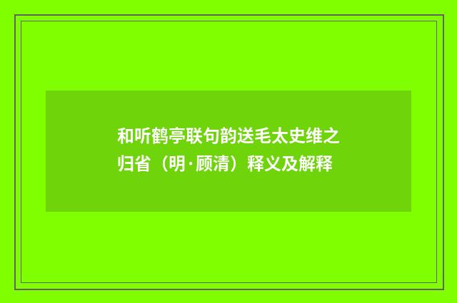和听鹤亭联句韵送毛太史维之归省（明·顾清）释义及解释