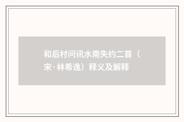 和后村问讯水南失约二首（宋·林希逸）释义及解释