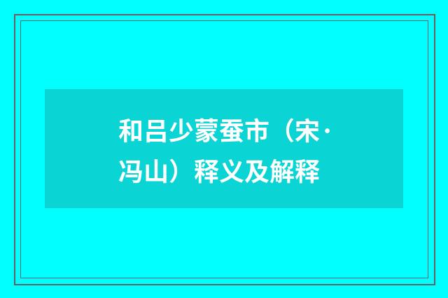 和吕少蒙蚕市（宋·冯山）释义及解释