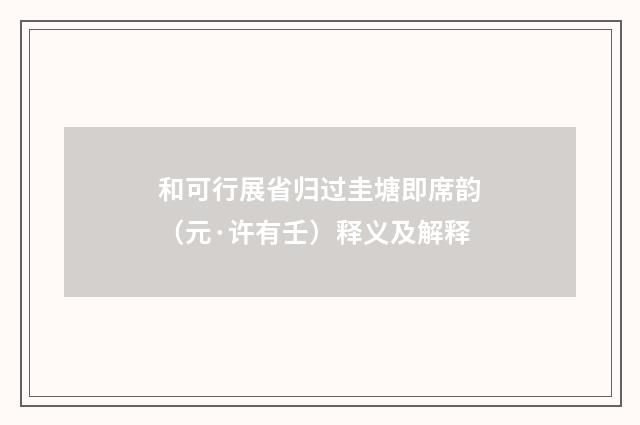 和可行展省归过圭塘即席韵（元·许有壬）释义及解释