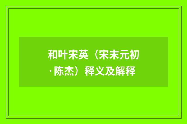 和叶宋英（宋末元初·陈杰）释义及解释