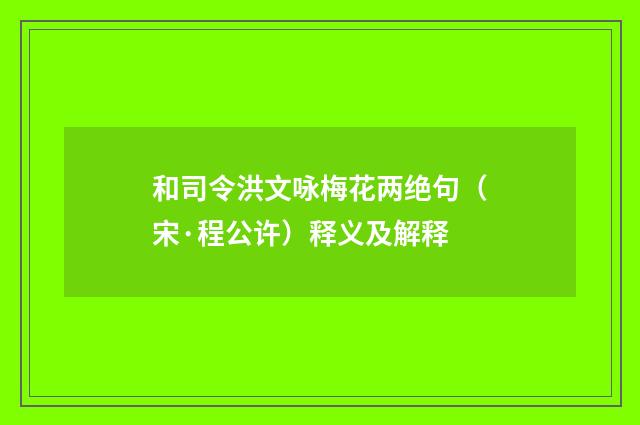 和司令洪文咏梅花两绝句（宋·程公许）释义及解释
