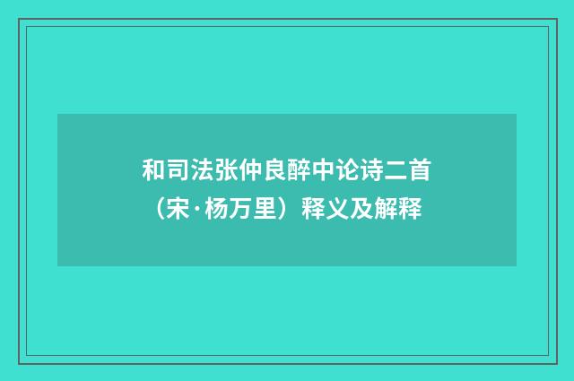 和司法张仲良醉中论诗二首（宋·杨万里）释义及解释