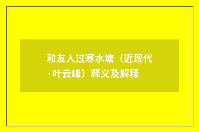 和友人过寒水塘（近现代·叶云峰）释义及解释