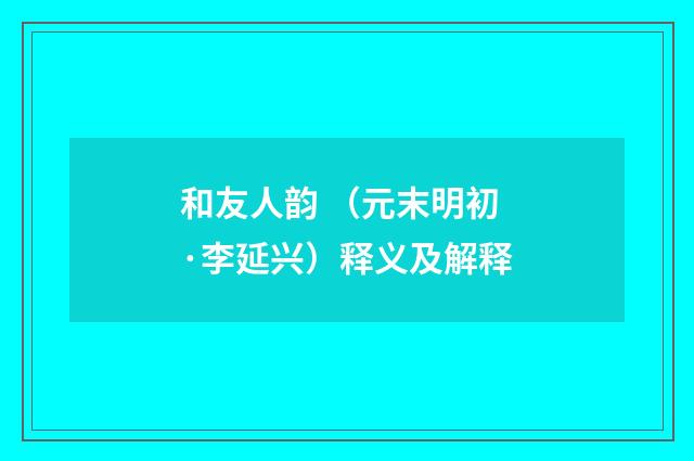 和友人韵 （元末明初·李延兴）释义及解释